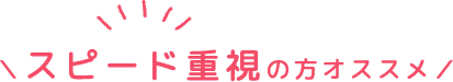 スピード重視の方